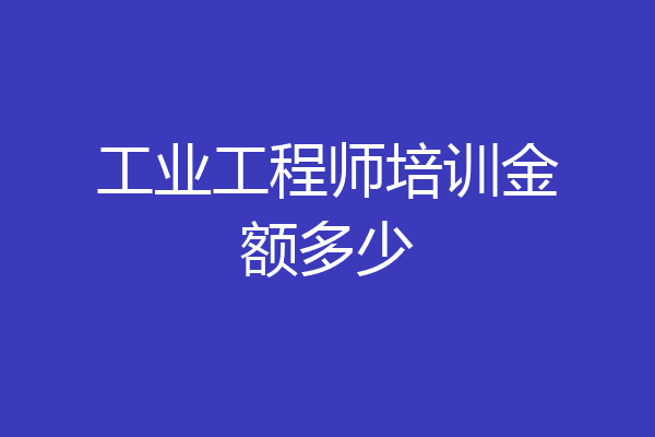 工业工程师培训金额多少