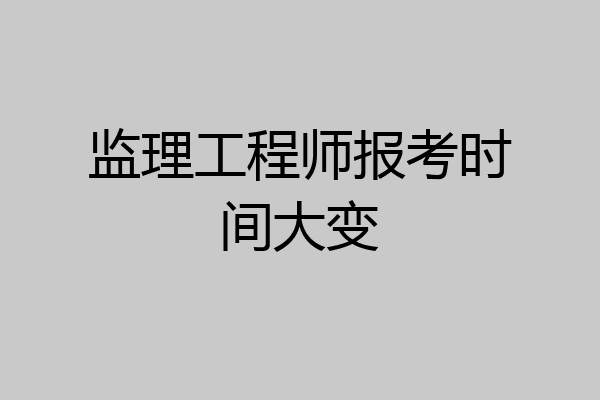 监理工程师报考时间大变