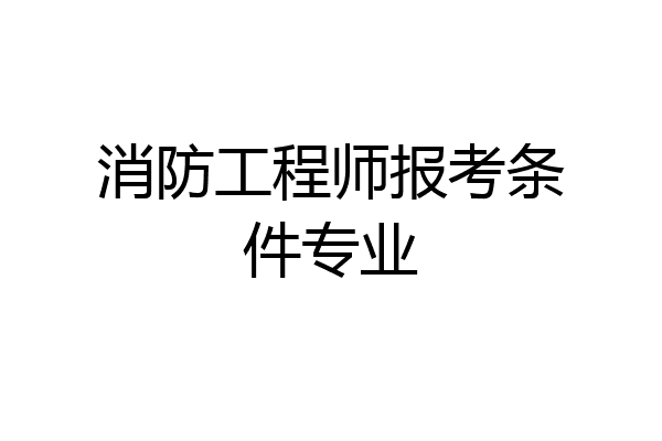 消防工程师报考条件专业