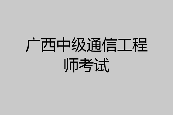 广西中级通信工程师考试