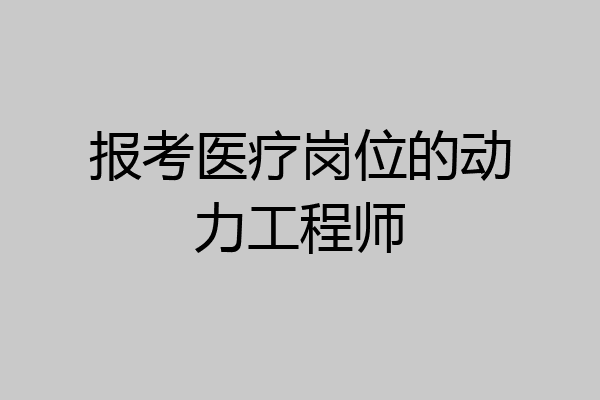 报考医疗岗位的动力工程师