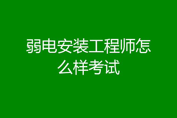 弱电安装工程师怎么样考试
