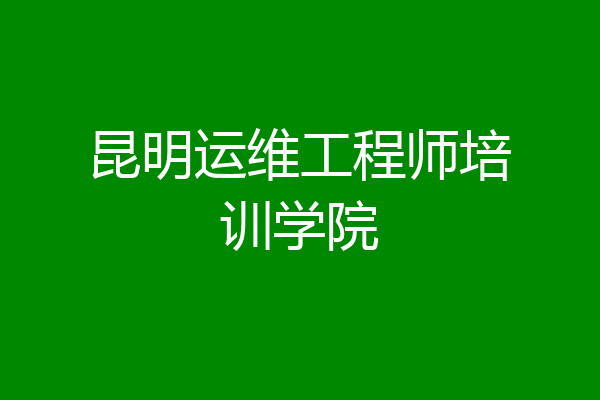 昆明运维工程师培训学院