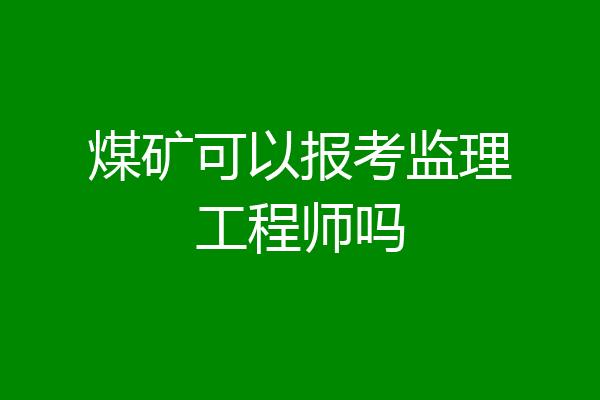 煤矿可以报考监理工程师吗
