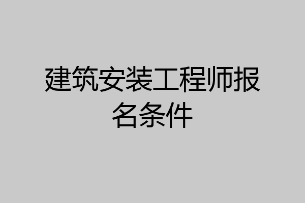 建筑安装工程师报名条件