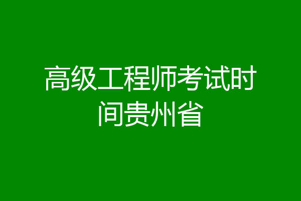 高级工程师考试时间贵州省