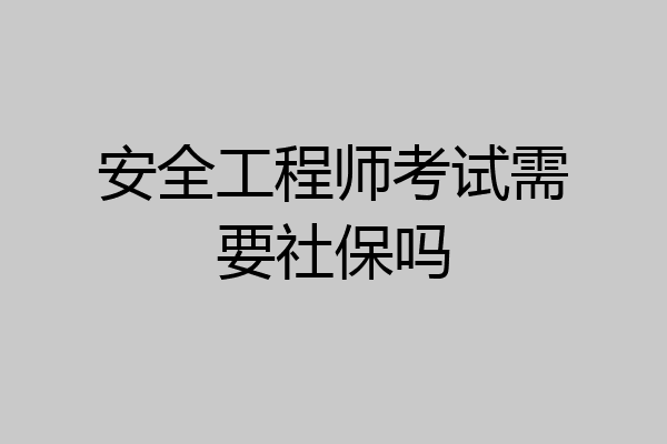安全工程师考试需要社保吗