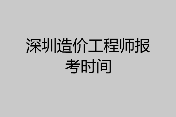 深圳造价工程师报考时间