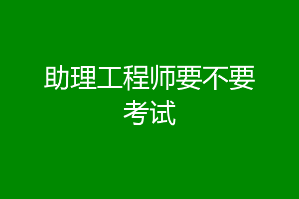 助理工程师要不要考试