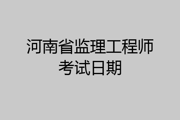 河南省监理工程师考试日期
