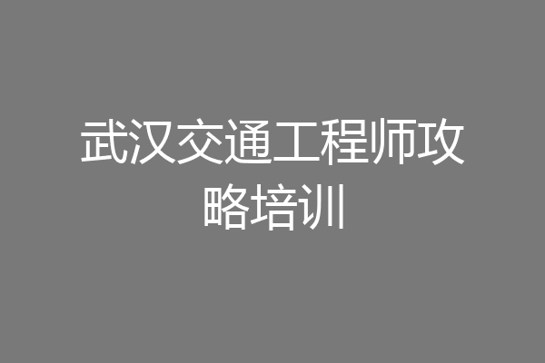 武汉交通工程师攻略培训