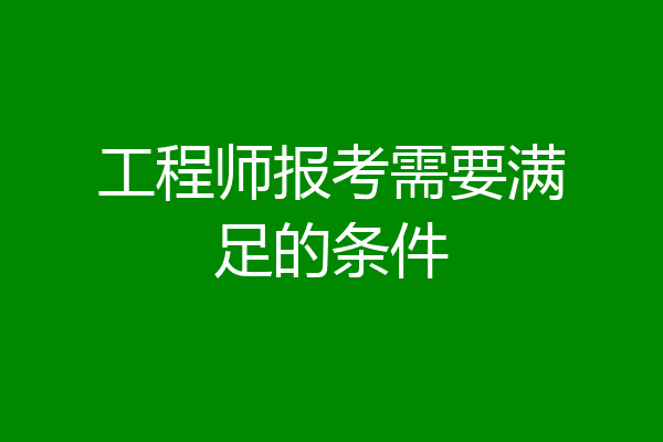 工程师报考需要满足的条件