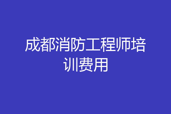 成都消防工程师培训费用