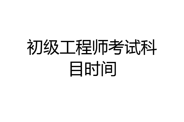 初级工程师考试科目时间