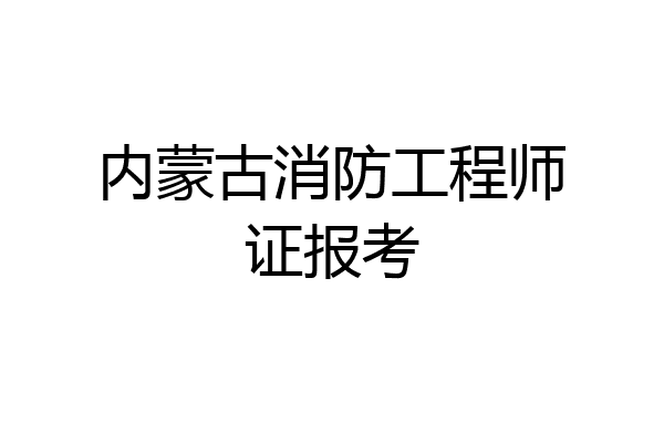 内蒙古消防工程师证报考