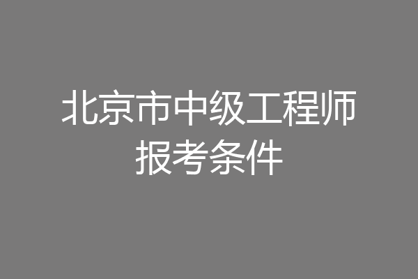 北京市中级工程师报考条件