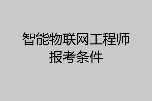 智能物联网工程师报考条件