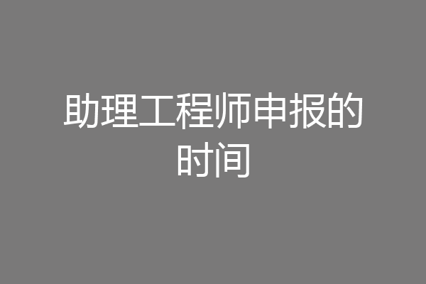 助理工程师申报的时间
