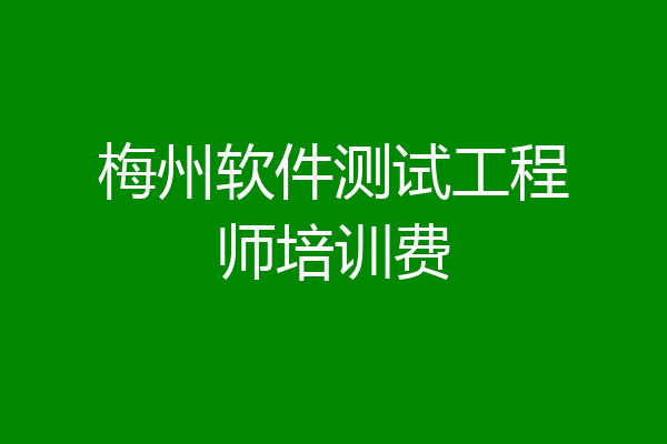 梅州软件测试工程师培训费