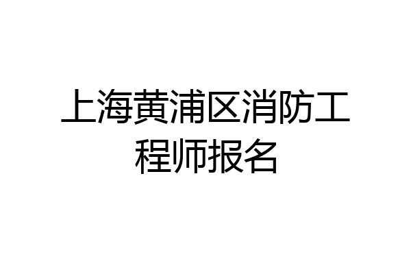 上海黄浦区消防工程师报名