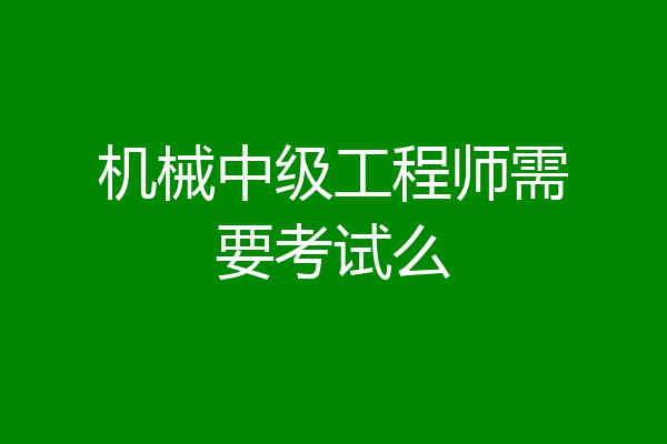 机械中级工程师需要考试么