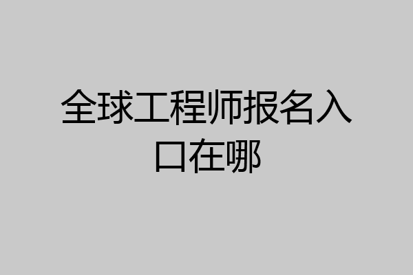 全球工程师报名入口在哪