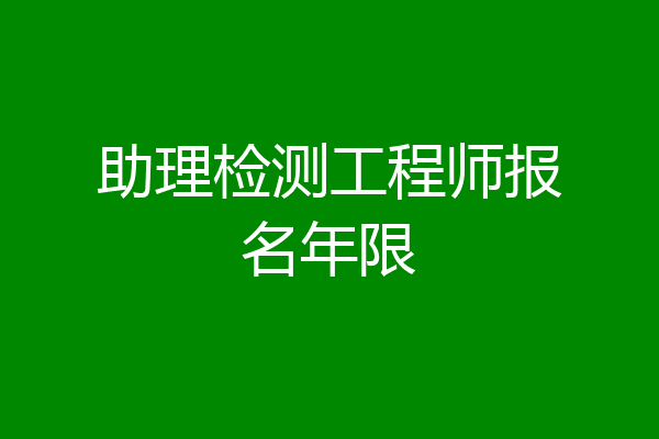 助理检测工程师报名年限