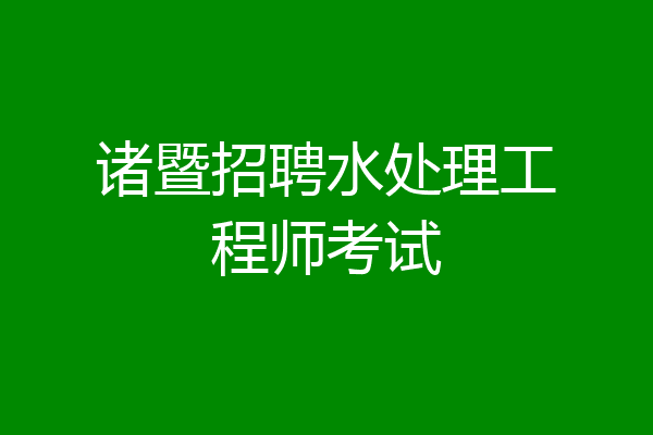诸暨招聘水处理工程师考试