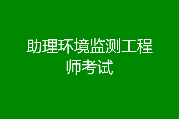 助理环境监测工程师考试