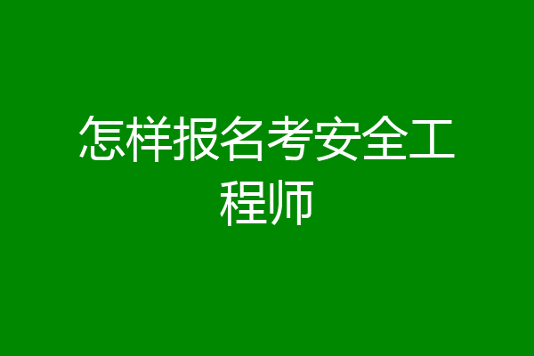 怎样报名考安全工程师