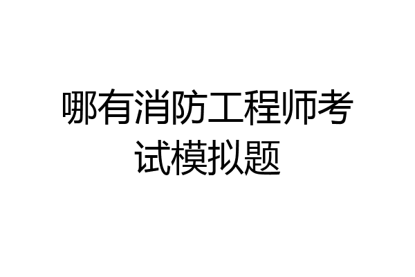 哪有消防工程师考试模拟题