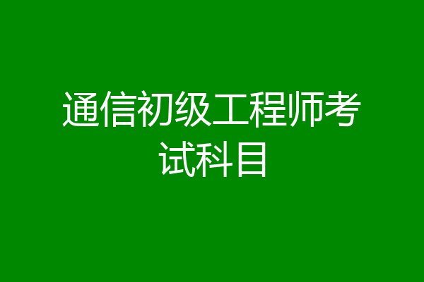 通信初级工程师考试科目
