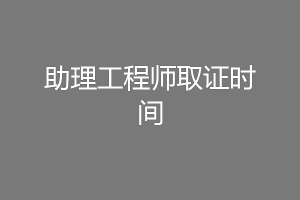 助理工程师取证时间