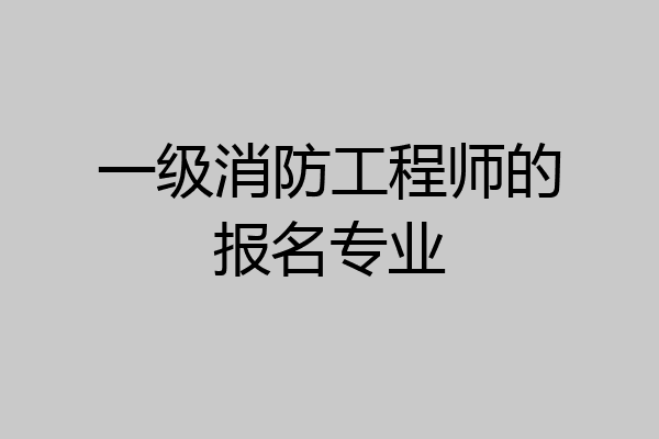 一级消防工程师的报名专业