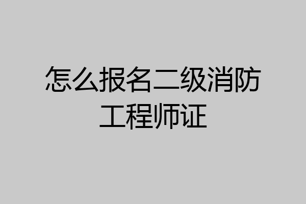 怎么报名二级消防工程师证