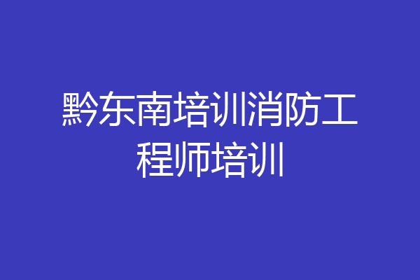 黔东南培训消防工程师培训
