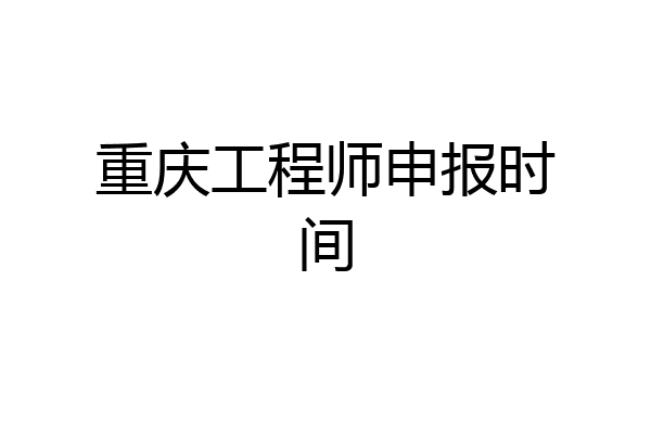 重庆工程师申报时间