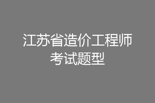 江苏省造价工程师考试题型