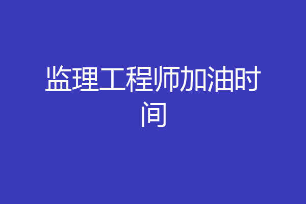 监理工程师加油时间