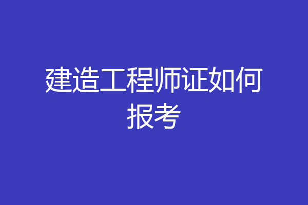 建造工程师证如何报考