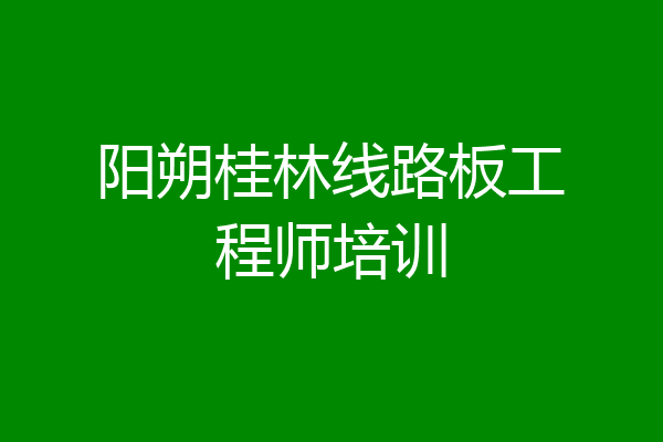 阳朔桂林线路板工程师培训