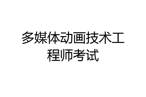 多媒体动画技术工程师考试