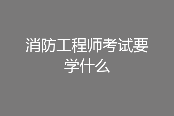 消防工程师考试要学什么