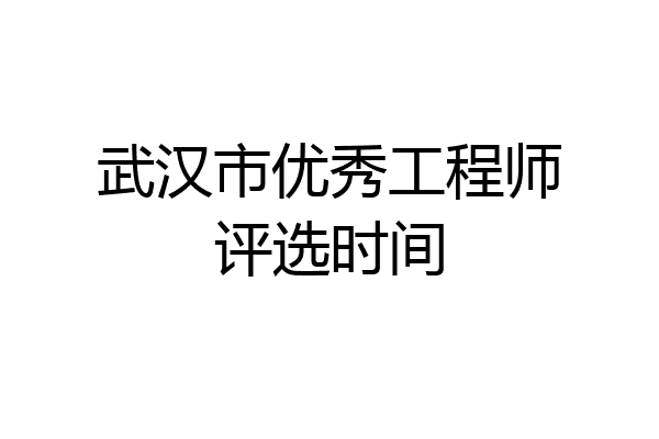 武汉市优秀工程师评选时间
