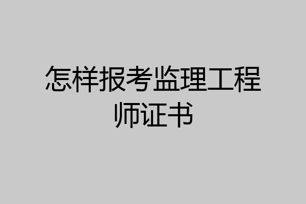 怎样报考监理工程师证书