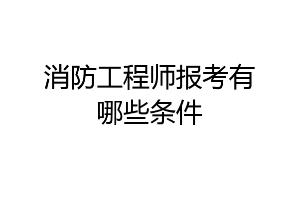 消防工程师报考有哪些条件