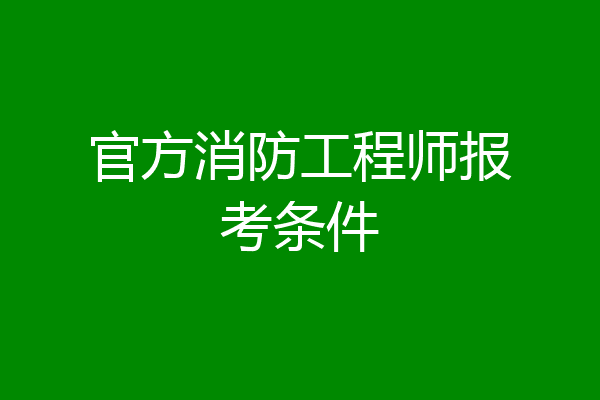 官方消防工程师报考条件