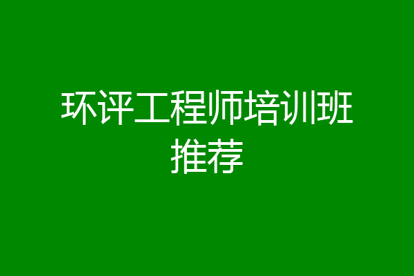 环评工程师培训班推荐