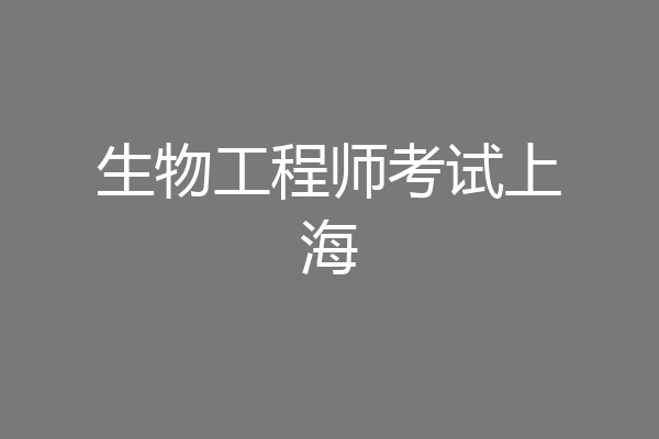 生物工程师考试上海