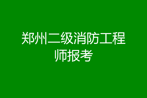 郑州二级消防工程师报考